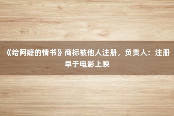 《给阿嬷的情书》商标被他人注册，负责人：注册早于电影上映