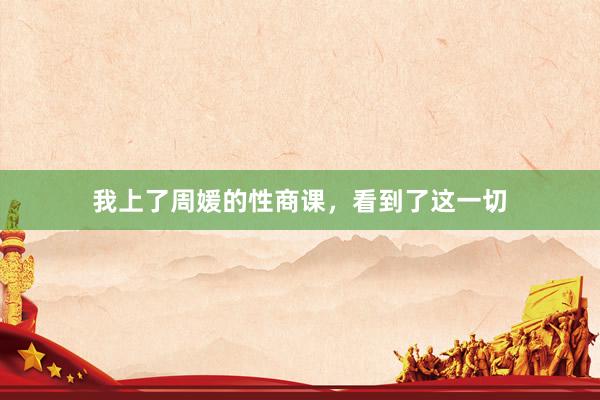 我上了周媛的性商课，看到了这一切