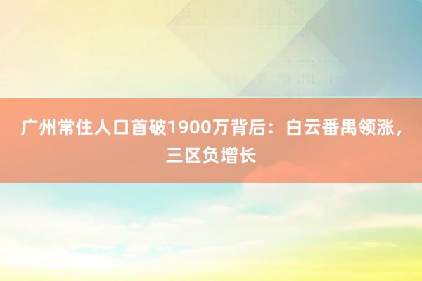 广州常住人口首破1900万背后：白云番禺领涨，三区负增长